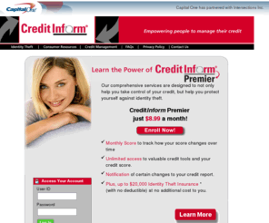 mycreditinform.com: CreditInform Premier
CreditInform Premier brought to you by Capital One. Learn the value of Credit Inform Premier for just $8.99 month. Our comprehensive services are designed to not only help you take control of your credit, but help you protect yourself against identity theft.