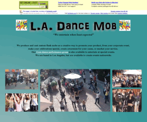 ladancemob.com: Home
LA Dance Mob produces custom flash mobs nation-wide to liven your event, surprise your audience, promote your product, or bring awareness to your cause. Featured in the Michael Jackson 