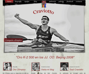 saulcraviotto.com: Saul Craviotto: Piragüista campeón olímpico. Medalla de Oro Pekin 2008
Saul Craviotto:Web oficial del medalla de oro de los juegos olímpicos de verano celebrados en Pekin 2008.