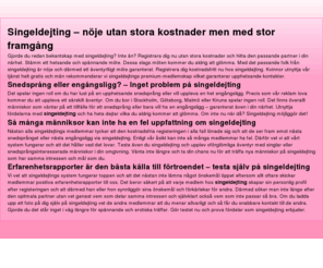 singeldejting.net: Är du singel och sugen på dejting? - singel-dejting
På Singel-dejting.se kan du som singel träffa nya människor, testa på dejting med andra singlar och träffa den rätte. Tusentals singel kvinnor och män väntar på dig! Registrera dig och hitta din drömpartner redan idag. Dejting har aldrig varit roligare!