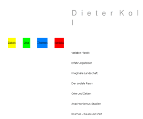 kollhome.com: Dieter Koll Homepage
Versuche einer strukturellen Ästhetik: Variable Plastik, Erfahrungsfelder, Imaginäre Landschaft, Der soziale Raum, Orte und Zeiten, Anachronismusstudien, Kosmos - Raum und Zeit.