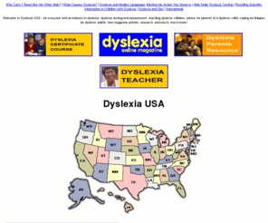 dyslexia-usa.com: Dyslexia USA, Dyslexia America
Dyslexia USA America - For everyone with an interest in dyslexia: dyslexia testing and assessment in USA America; resources and organizations in USA United States of America