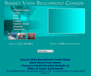 makosvista.com: Treasure Island Vacation Rentals, Real Estate, Sunset Vistas Real Estate, Pinellas County Real Estate, Makos Vista, Sunset Vista Beachfront Suites, Treasure Island Beach
Specializing in Treasure Island Vacation Rentals, Sunset Vistas, St. Petersburg, Thunderbird Hotel, Florida Vacation Rentals, Jamaican Hotel, Beach, Gulf of Mexico, and Pinellas County. Makos Vista helping to find and buy the home of your dreams.