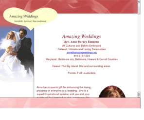 amazingweddings.org: Rev. Anne B. Dorsey Amazing Weddings
Amazing Weddings, Rev. Anne B. Dorsey provides ministerial services for interfaith, spiritual and non-traditional wedddings and commitment ceremonies in the Baltimore Washington DC and Southern PA areas