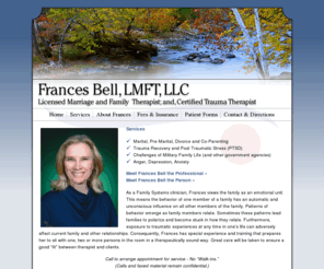 franbelltherapy.com: Frances Bell - Licensed Marriage and Family Therapist - Gainesville, VA
Frances Bell is a Licensed Marriage and Family Therapist in Gainesville, VA serving the Greater Washington DC area. Counseling services include Marital, Pre-Marital, Divorce and Co-Parenting, Trauma Recovery and Post Traumatic Stress (PTSD), Challenges of Military Family Life (and other government agencies), Anger, Depression, and Anxiety.