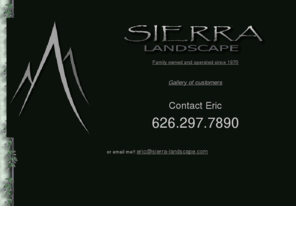 sierra-landscape.com: Sierra Landscape Maintenance
Sierra Landscape and Maintenance Inc. is a family owned and operated business since 1970. We specialize in commercial and residential landscape maintenance. Since its inception we have strived to provide quality landscape care to our customers at reasonable rates using the latest of responsible techniques from our industry.