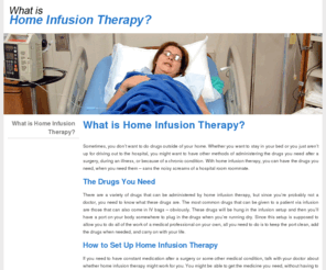 nhianet.org: What is Home Infusion Therapy?
There are a variety of drugs that can be administered by home infusion therapy, but since you’re probably not a doctor, you need to know what these drugs are.