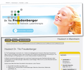 freudenberger.com: HOME
Der Hautarzt Dr. Tilo Freudenberger in Mannheim Feudenheim deckt alle Bereiche der modernen Dermatologie ab. Die Schwerpunkte liegen bei dauerhafter Haarentfernung, Behandlungen mit dem Laser, Korrektur von Falten, Unterspritzung, Hautverjüngung, Allergologie, Hautkrebsvorsorge und Kosmetikbehandlungen