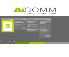 aicomm.de: AiCOMM Online Solutions GmbH
AiCOMM konzipiert und entwickelt interaktive Internet und Intranet Business-Lösungen. Wir stehen unseren Kunden bei allen Fragen rund um das Intranet und Internet beratend zur Seite und entwickeln individuelle Lösungen in den Bereichen: New Media Consulting, Datenbankanbindung, Knowledge-Management, Web Based Training, E-Commerce, e-Business und Webdesign.