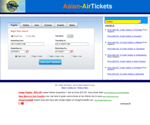 asian-airtickets.com: Asian Airtickets Cheap Flights, Hotels, Cars & Vacations
Cheap Asian Air tickets and Discount Asian Airfares, Asian hotels,Asian vacation Packages Low rates on Asian hotels, cheap airline tickets, vacation packages,last minute travel deals, car rentals and cruises