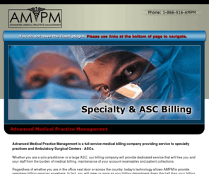 ampmbilling.com: AMPM - Advanced Medical Practice Management - Specialty and Ambulatory Surgery Center ASC Billing
Advanced Medical Practice Management provides expert medical billing services for specialty practices and Ambulatory Surgery Centers. We redefine your billing process resulting in increased reimbursement at a faster rate. FREE ANALYSIS