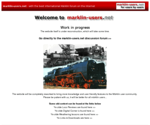marklin-users.net: marklin-users.net - For Mrklin users who like to play with Märklin model trains 
A site made for Mrklin model train users by users, lots of info on digital, model reviews and more marklin info. You also find the best and biggest international M�rklin discussion forum community here with members from all over the world. 