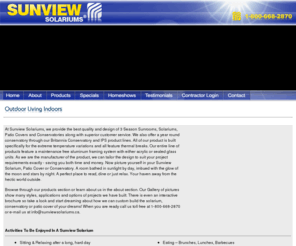 sunviewsolariums.com: Sunview Solariums - Solariums Custom Designed and Manufactured
Sunview Solariums are custom designed for seasonal use or year round comfort. Picture yourself in your new spare room, greenhouse or entertainment center. A room bathed in sunlight by day, imbued with the glow of the moon and stars by night. A perfect place to read, dine or just relax. 