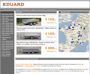 eduard-remorques.com: De specialist in Aanhangers, aanhangwagens en trailers.
De grootste in kwaliteit. Voor aanhangwagens, aanhangers en trailer rechtstreeks naar Eduard Trailer Factory.