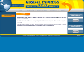 globalexpressweb.com: graficamente // hosting and visual web technology
Global express  Postal Store  ?n network in franchising nato e sviluppatosi in seguito alla liberazione del settore postale di cui al dlg 261/99. Le attivit?i trasporto, distribuzione e consegna degli invii postali sono svolte da agenzie affiliate secondo un rapporto di franchising. Ogni agenzia opera grazie ad una licenza rilasciata dal Ministero delle Comunicazioni ed ?ertanto in grado di garantire l'erogazione di servizi equiparabili legalmente e giuridicamente a quelli di poste italiane spa.