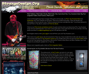 strangedesign.org: StrangeDesign.Org - Phish Tablature,Phish Tabs,Phish Chords,Oysterhead Tabs
Phish Guitar Chords & Phish Tablature. Phish Bass Tabs, Oysterhead Tabs, Phish Lyrics, Trey Anastasio Guitar Rig, Paul Languedoc Guitars