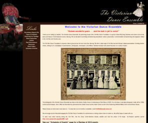 civilwardance.org: Welcome to Victorian Dance Ensemble, Civil War Dance
Thank you for visiting The Victorian Dance Ensemble website. The Ensemble is a group of living historians who share a love for the grace and beauty of mid-nineteenth century dancing. We are devoted to fostering an appreciation for the dance and social customs of the Civil War era by presenting demonstrations, classes, balls and other related programs.  The Ensemble is primarily a dance group but we do much more than dancing. We offer a wide range of Civil War and mid-Victorian related presentations, including fashion shows, clothing try-on, and displays of period jewelry, photography, newspapers, and militaria. Individual members also present lectures on a variety of topics. 