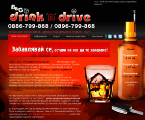 drinkndrive.bg: DRINK AND DRIVE SOFIA / ДРИНК ЕНД ДРАЙВ В СОФИЯ - Забавлявай се, остави на нас да те закараме, Вие пиете Ние караме / You Drink We Drive
DRINK AND DRIVE, SOFIA, ДРИНК ЕНД ДРАЙВ, СОФИЯ, ЦЕНА - 1.50лв./км., Мтел: 0886 / 799 - 868, Глобул: 0896 / 799 - 868, Вие пиете Ние караме, You Drink We Drive