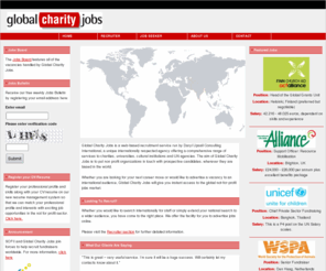 globalcharityjobs.com: Global Charity Jobs - International Charity and NGO Jobs - Recruitment Website for NGOS, UN agencies, Government, Charities
. Global Charity Jobs is the place to look for new professional career challenges, a new job or employment in the charity and not for profit sector. If you are a job seeker looking for a job in the charitable sector, employment in higher education or want to work in the cultural and arts sector in your home country or internationally then Global Charity jobs is the best place to start your employment search.  