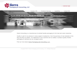 sierraconverting.com: Sierra Converting Corporation
absorbents, adhesives, applicator, bags, blister, bottles, box, can, cap, cardboard, carriers, cartoner, cartoning, cartons, cartridge, cases, clip, close, closing, closures, coders, collating, components, composites, compounds, containers, controls, converters, converting, cups, cutters, detect, dies, dispensers, drum, dunnage, emboss, equipment, extruders, feeders, fill, films, flexible, flow, foils, folding, forming, gas, glues, gravity, handle, handling, injection, inks, inserting, inserts, integrators, label, laminat, laser, leak, lids, liners, loaders, loading, machinery, machines, materials, mold, multipack, nozzles, overcapping, overwrapping, packages, packaging, packing, paperboards ,plastics, prefeeding, pressure, pumps, reclosable, recycling, robotics, rollers, rotating, sack, scanning, seal, sheets, stack, vacuum, volumetric, wrap