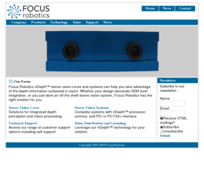 roboticfocus.com: Focus Robotics
Focus Robotics - Provider of hardware and software solutions to problems faced by the growing personal and service robotics industry. The first problem being inexpensive, reliable navigation.
