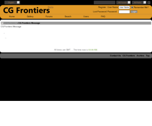 cgfrontiers.com: CG Frontiers
CG Frontiers 是一个数码艺术家分享作品，探讨技巧，开发工具的网络社区。大家在这里和同行交流经验，扩大行业关系网，找工作等。。。。。。CG Frontiers is an online community where computer graphics artists share their latest work, tips, and tools, network with friends, search jobs, and more