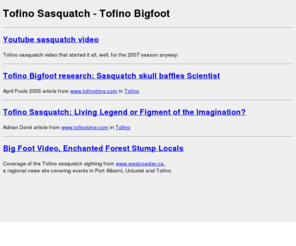 tofinosasquatch.com: Tofino Sasquatch & Tofino Bigfoot
Tofino bigfoot and Tofino sasquatch coverage with links to relevant articles about sightings near Tofino.