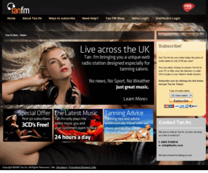 tanfm.com: Welcome to TanFM!
TanFM is the very first internet radio ststion, available on CD, designed especially for tanning salons! Listen to your favourite music mixed with tanning advice, and nothing else!