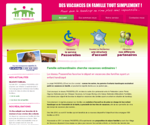 reseaupasserelles.org: Réseau Passerelles favorise les vacances des familles ayant un enfant handicapé
Réseau Passerelles propose aux familles une solution d’accueil de leur enfant handicapé ou de l’ensemble de la fratrie, à proximité de leur lieu de vacances.