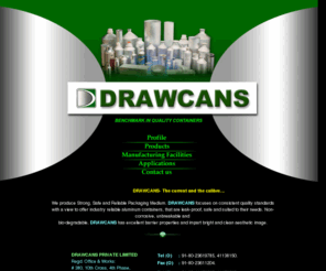 drawcans.com: Manufacturers and exporters of Superior quality containers in aluminium bottles, cans, bottles, cannisters  Drawcans, Reliable Packaging Medium
We produce Strong, Safe and Reliable Packaging Medium. DRAWCANS focuses on consistent quality standards with a view to offer industry reliable aluminum containers, that are leak-proof, safe and suited to their needs. Non-corrosive, unbreakable and bio-degradable, DRAWCANS has excellent barrier properties and impart bright and clean aesthetic image.