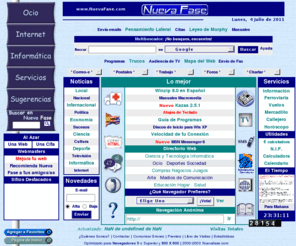 nuevafase.com: Nueva Fase - Portal Independiente en Español
Portal que te facilita la compresión de Internet e Informática. Encontrarás Programas, Manuales, Trucos, Antivirus, Utilidades, Traductor, Buscadores, Prensa, Foros, Postales, Chats, Recursos Gratis, ... y mucho más