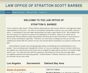 barbeelawoffice.com: LAW OFFICE OF STRATTON SCOTT BARBEE - Home
WELCOME TO THE LAW OFFICE OF STRATTON S. BARBEEYou've made the right choice!  Stratton Barbee will provide you with honest, effective, and aggressive legal representation at a fair price.  Our office is committed to doing what is best for you, your family,