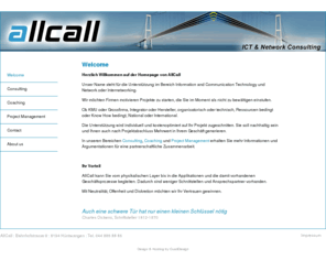 telematiker.info: AllCall WELCOME - ICT & Network Consulting
AllCall kann Sie vom Physikalischen Layer bis in die Applikationen und die damit vorhandenen Geschäftsprozesse begleiten. Dadurch sind weniger Schnittstellen und Ansprechspartner vorhanden. Mit Neutralität, Offenheit und Diskretion möchten wir Ihr Vertrauen gewinnen.