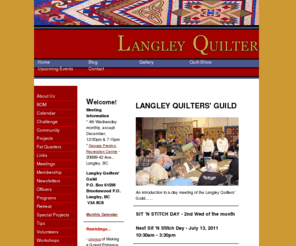 langleyquiltersguild.com: Langley Quilters' Guild
The purpose of the Langley Quilters' Guild is to become a circle of friends meeting to share and promote our love of quilting by inspiring, and being inspired by, the art, techniques and knowledge of textiles in quilting. To encourage members to independently and/or co-operatively make and distribute quilts within the community.