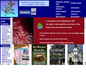 wings-press.com: Wings ePress, Inc.
Wings e-Press, Inc.; home to electronic fiction in several genres. Wings ePress will deliver wonderful reading pleasure. Downloads for your eReaders; Diskettes and CDs as well as Trade Size Paperbacks at affordable prices. Stop by Wings ePress, Inc. and shop for all your reading needs.