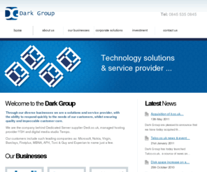dark.co.uk: Dark Group Ltd - technology solutions and service provider
We are the company behind Dedicated Server supplier Dedi.co.uk, managed hosting provider YSH and digital media studio Tempo.