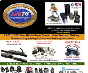 lm76.com: LM76 Linear Bearings & Linear Shafting & Linear Motion Slides & Linear Motion Systems
LM76 Linear Bearings & Linear Shafting & Linear Motion Slides. The Leader in self lubricating Linear Motion Bearings