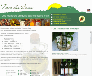 terredesbaux.com: Terre des baux, boutique en ligne terre des baux, provence, alpilles
Terre des Baux, la boutique en ligne Yerre des baux vous propose ses produits du terroir : huile d'olive aoc des baux, vin aox des baux, miel, confiture, tapenade, olives des baux. Visitez notre boutique Terre des Baux