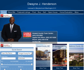 capitolhillhomesales.com: Dwayne J. Henderson | Howard County Town Center: <br>(443) 535-8000<br> Capitol Hill Office: (202) 547-9200 | Real estate in Howard County, MD, Baltimore County, MD, Prince George's County, MD, Montgomery County, MD, Prince George's County, MD
Dwayne J. Henderson | Howard County Town Center: <br> (443) 535-8000<br>  Capitol Hill Office: (202) 547-9200 | Real estate in Howard County, MD, Baltimore County, MD, Prince George's County, MD, Montgomery County, MD, Prince George's County, MD