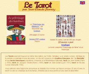 letarot.com: 
      Le Tarot de Marseille et la tradition française par JC Flornoy
    
Le Tarot de Marseille par JC Flornoy. Histoire et légendes autour du tarot; restauration des tarots historiques de Jean Noblet, Jean Dodal, Jacques Viéville et Nicolas Conver. Le pèlerinage de l'âme et le chemin de connaissance, la symbolique des arcanes du tarot et la divination, boutique