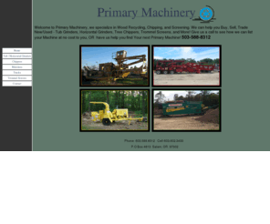 primarymachinery.com: Primary Machinery- Buy, Sell, Trade, Lease New and Used Tub Grinders, Horizontal Grinders, Brush Chippers, Whole Tree Chippers, Trommel Screens, Vibrating Screens and More!
Horizontal Grinders, Tub Grinders, Chippers, Trommel Screen - Buy, Sell, Lease New & Used! Specializing in sales of industrial equipment for the wood recycling industry, Give us  CALL! 503-588-8312