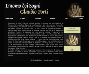 uomodeisogni.info: Di Renzo Editore - L'uomo dei sogni - Claudio Forti
Psicologia e teatro hanno sempre vissuto in simbiosi. Lo psicodramma di Moreno ha innalzato a dignità di cura la polvere del palcoscenico. Il concetto di maschera,non è forse la base e lessenza stessa della finzione scenica.