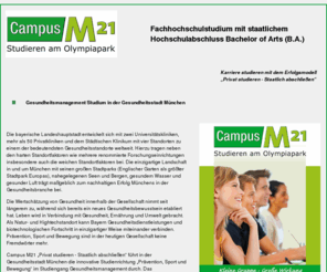 gesundheitsmanagement-studium.de: Gesundheitsmanagement Studium
Praxisnah Gesundheitsmanagement in kleinen Gruppen in der Gesundheitsstadt München studieren. Nach dem Erfolgsmodell „Privat studieren – Staatlich abschließen“ verbinden Studierende am Campus M21 in nur 6 Semestern alle Vorteile eines Privat Studiums mit dem Privileg des staatlichen Hochschulabschlusses Bachelor of Arts. 