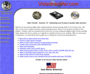 videotransfer.com: 
 Video Transfer - 8mm, 16mm home movie films, slides and photos to video! Video transfer, video duplication, conversions and VHS video tape repair - Houston, Texas