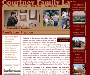 courtneyfamilylaw.com: Family Law Attorney - Upland, California | Divorce, Child Custody, Dissolution of Marriage, Property Settlement, Child Support, Alimony.
Certified Family Law Specialist, California Board of Legal Specialization. Divorce, child custody, spousal and child support, divorce mediation - The Law Office of Elizabeth F. Courtney.