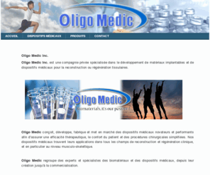oligomedic.com: Home page
Oligo Medic Inc. est une compagnie privée spécialisée dans le développement de matériaux implantables et de dispositifs médicaux pour la reconstruction ou régénération tissulaires.
