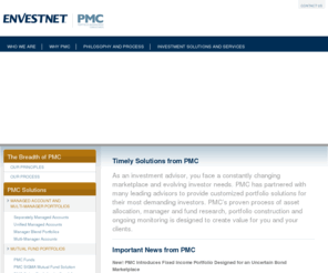 investpmc.com: PMC Portfolio Management Consultants - Perfecting the Portfolio™
Portfolio Management Consultants, or PMC, is the premier provider of portfolio consulting services to investment representatives and financial advisors throughout the United States. Our business is to “advise the advisor” by helping investment professionals select the best managers, strategies and products for their clients’ portfolios. Today, the resources of Envestnet and PMC work in unison to pursue a common goal: “perfecting the portfolio.”