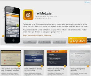tellmelaterapp.com: TellMeLater : quick and easy reminders on your iPhone
Remember what you have to do, when you have to do it. Local notifications on your iPhone, but also by mail and twitter.
