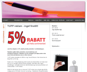 tuppreklam.com: TUPP reklam - profilreklam, profilprodukter, presentreklam, företagsprofilering, reklamprylar, företagsgåvor, give aways, reklampennor, usb-minnen, isskrapor, reklamgodis
TUPP reklam hjälper dig med allt inom profilreklam och presentreklam. Låt oss leda dig till bättre kommunikation och kundrelationer. Vi har ett enormt sortiment med över 25 000 produkter och erbjuder dig 5% rabatt på hela vårt sortiment. Reklamprylar, företagsgåvor, give aways, reklampennor, usb-minnen, isskrapor, reklamgodis