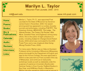 mlt-poet.com: Marilyn L. Taylor, poet and educator, former Poet Laureate of Milwaukee, author of five books
Marilyn L. Taylor, a Milwaukee poet, is the author of five books including her most recent The Seven Very Liberal Arts and Subject to Change from 2004.  She is the Poet Laureate for the State of Wisconsin.